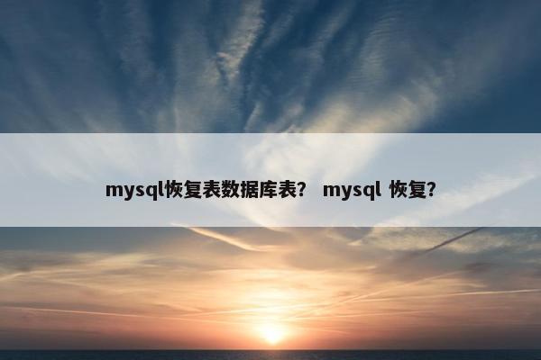 mysql恢复表数据库表？ mysql 恢复？