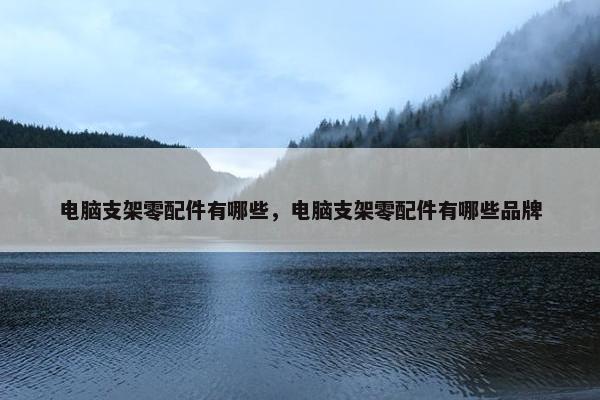 电脑支架零配件有哪些，电脑支架零配件有哪些品牌
