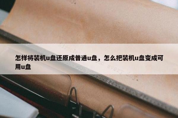 怎样将装机u盘还原成普通u盘，怎么把装机u盘变成可用u盘
