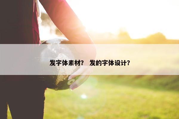 发字体素材？ 发的字体设计？