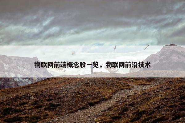 物联网前端概念股一览，物联网前沿技术