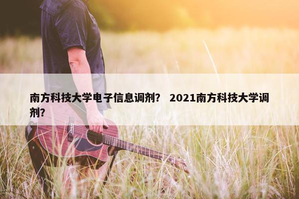 南方科技大学电子信息调剂？ 2021南方科技大学调剂？