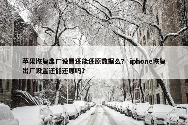 苹果恢复出厂设置还能还原数据么？ iphone恢复出厂设置还能还原吗？