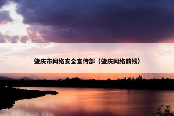 肇庆市网络安全宣传部（肇庆网络前线）