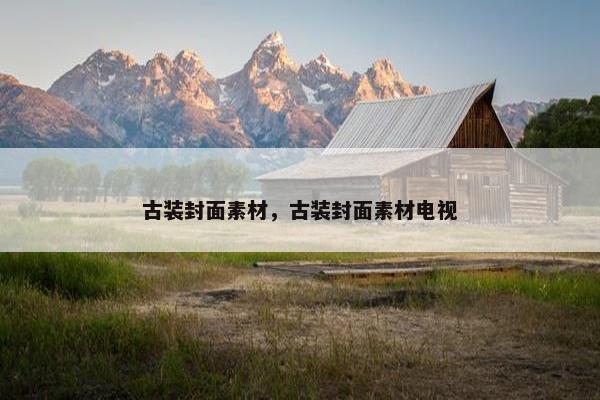 古装封面素材，古装封面素材电视