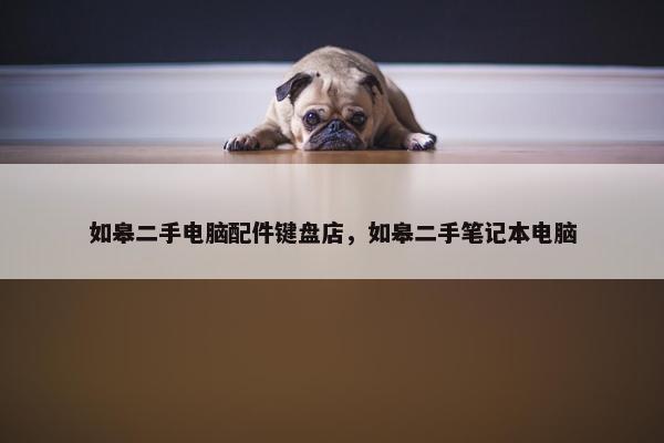 如皋二手电脑配件键盘店，如皋二手笔记本电脑