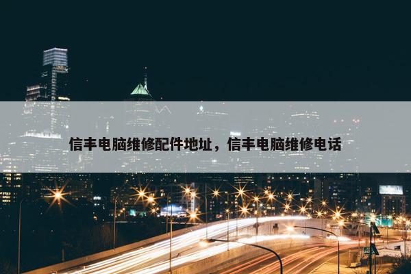 信丰电脑维修配件地址，信丰电脑维修电话