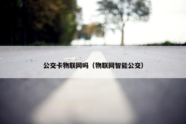 公交卡物联网吗（物联网智能公交）