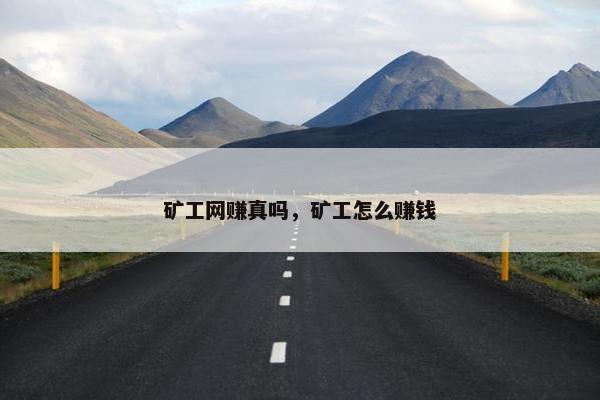 矿工网赚真吗，矿工怎么赚钱