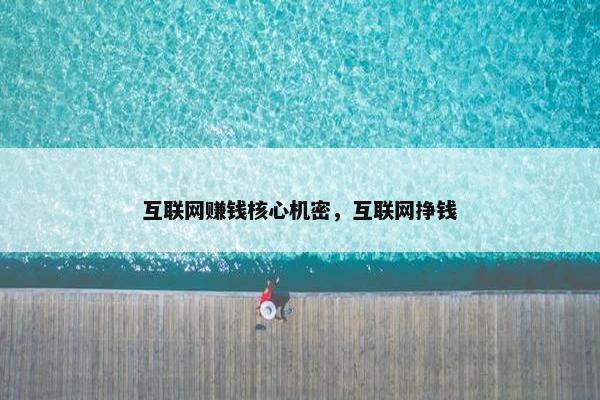 互联网赚钱核心机密，互联网挣钱