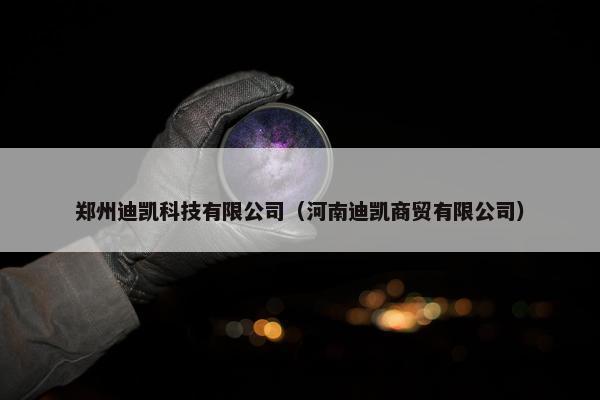 郑州迪凯科技有限公司（河南迪凯商贸有限公司）