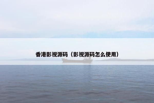 香港影视源码（影视源码怎么使用）