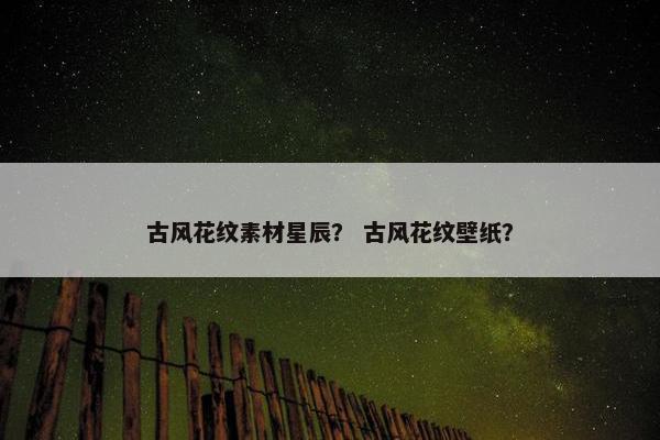 古风花纹素材星辰？ 古风花纹壁纸？