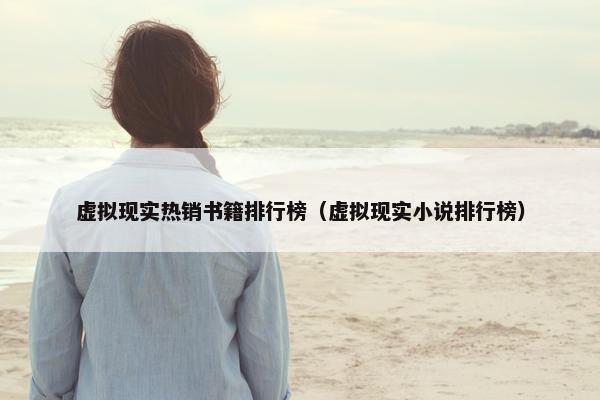 虚拟现实热销书籍排行榜（虚拟现实小说排行榜）
