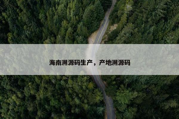 海南溯源码生产，产地溯源码