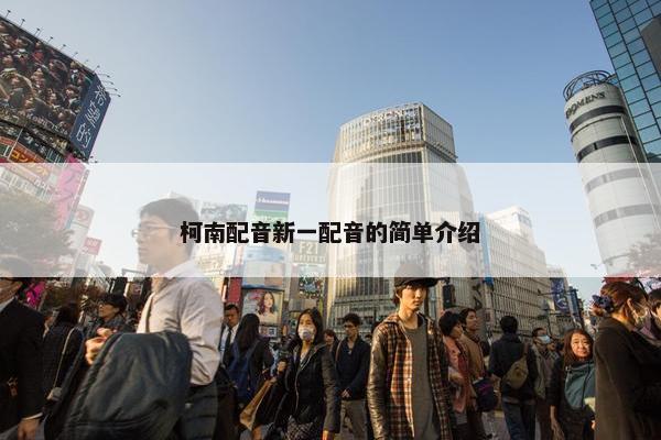 柯南配音新一配音的简单介绍