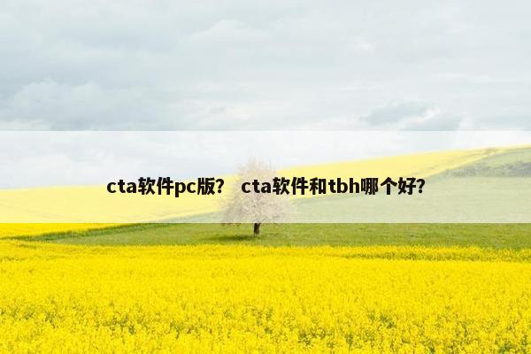 cta软件pc版？ cta软件和tbh哪个好？