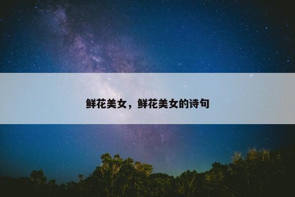 鲜花美女，鲜花美女的诗句