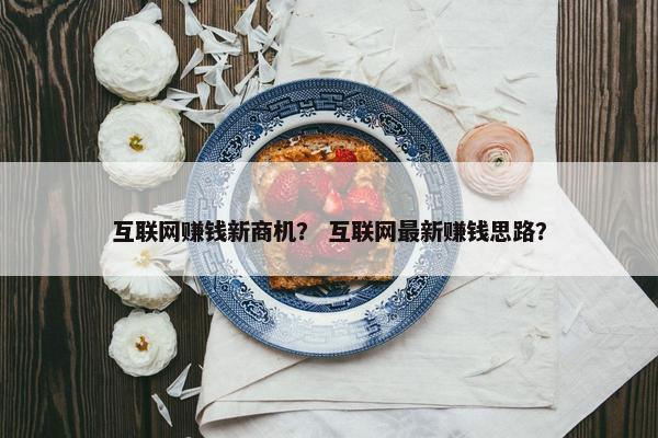互联网赚钱新商机？ 互联网最新赚钱思路？