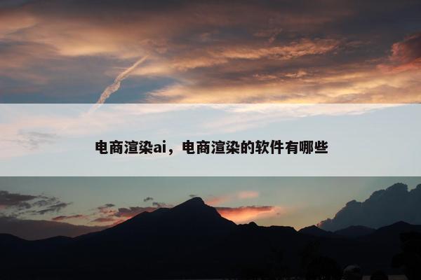 电商渲染ai，电商渲染的软件有哪些