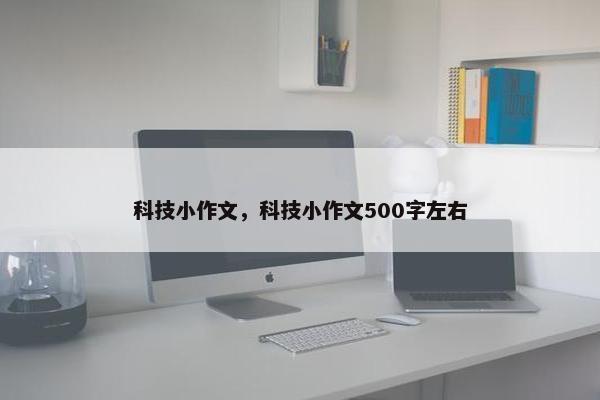 科技小作文，科技小作文500字左右