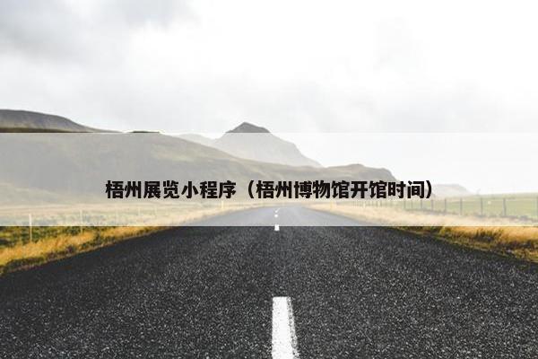 梧州展览小程序（梧州博物馆开馆时间）