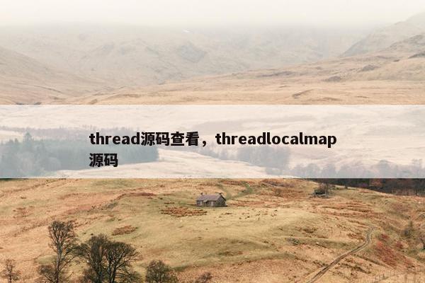 thread源码查看，threadlocalmap源码