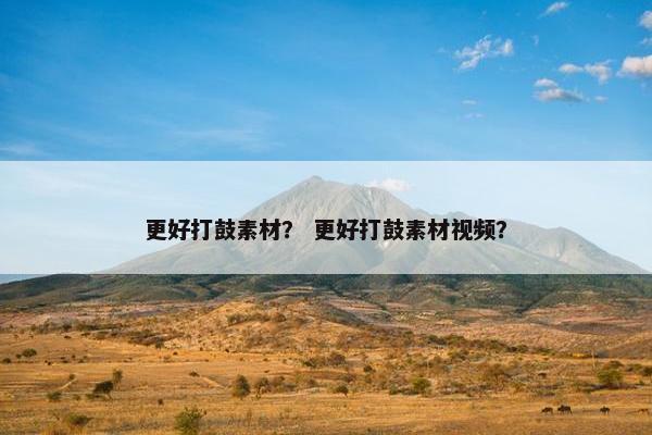 更好打鼓素材？ 更好打鼓素材视频？