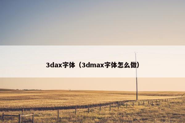 3dax字体（3dmax字体怎么做）