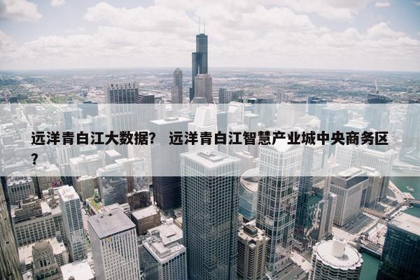 远洋青白江大数据？ 远洋青白江智慧产业城中央商务区？