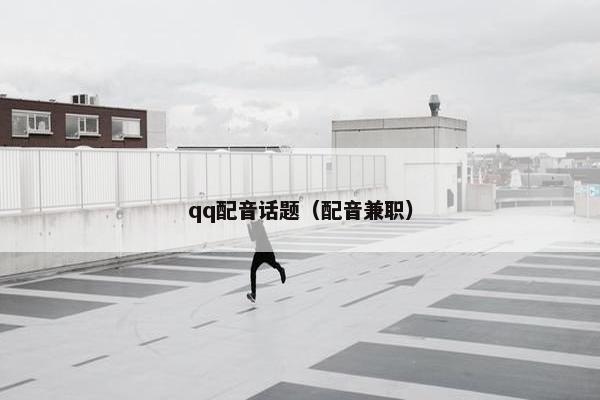 qq配音话题（配音兼职）