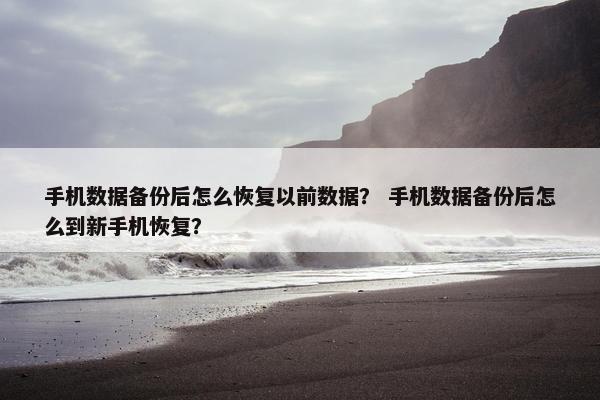 手机数据备份后怎么恢复以前数据？ 手机数据备份后怎么到新手机恢复？
