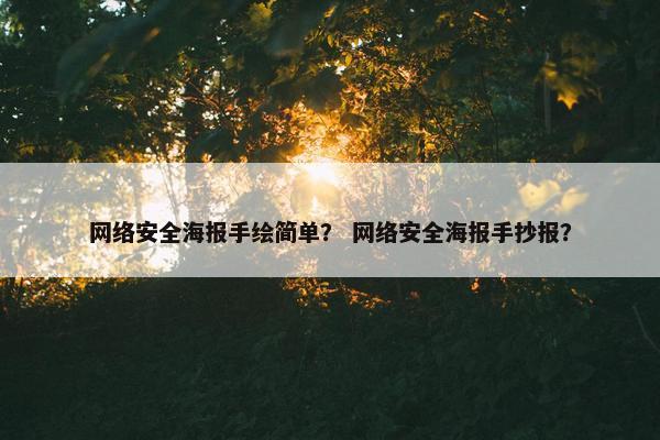 网络安全海报手绘简单？ 网络安全海报手抄报？