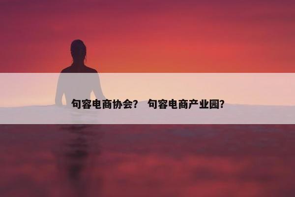 句容电商协会？ 句容电商产业园？