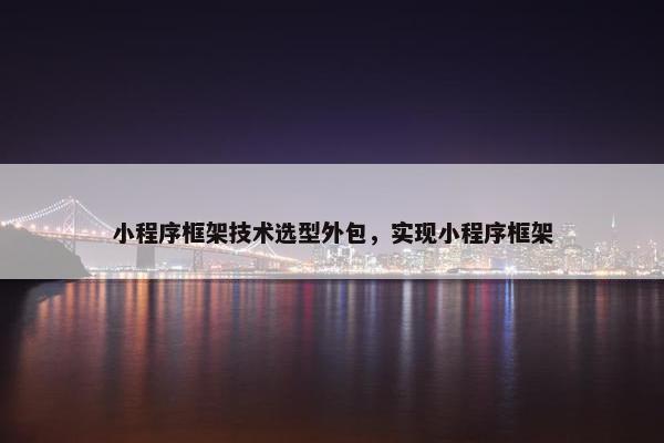 小程序框架技术选型外包，实现小程序框架
