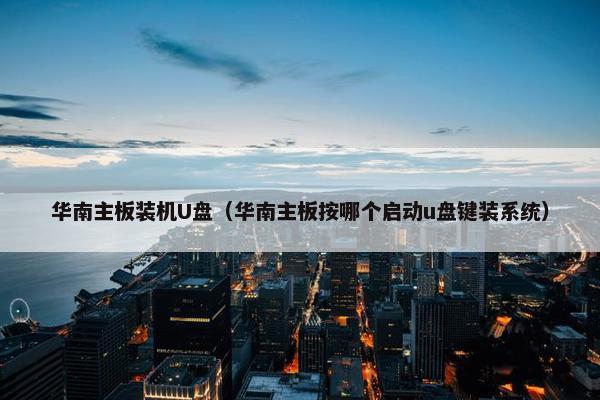 华南主板装机U盘（华南主板按哪个启动u盘键装系统）
