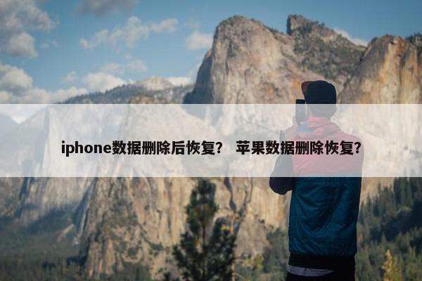 iphone数据删除后恢复？ 苹果数据删除恢复？