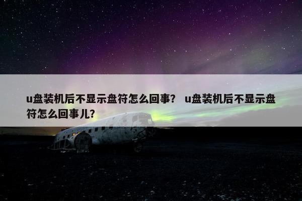 u盘装机后不显示盘符怎么回事？ u盘装机后不显示盘符怎么回事儿？