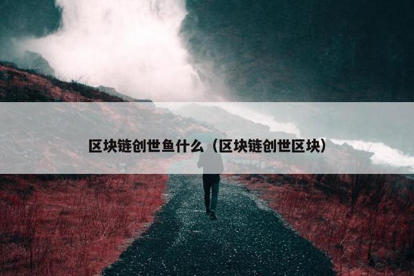 区块链创世鱼什么（区块链创世区块）