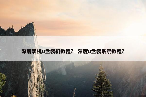 深度装机u盘装机教程？ 深度u盘装系统教程？