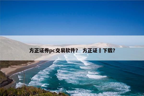 方正证券pc交易软件？ 方正证劵下载？