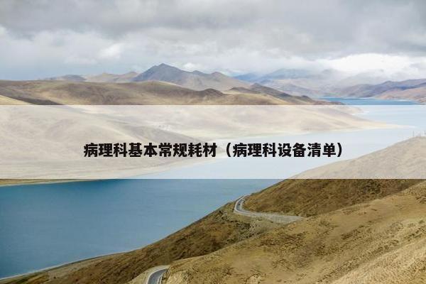 病理科基本常规耗材（病理科设备清单）