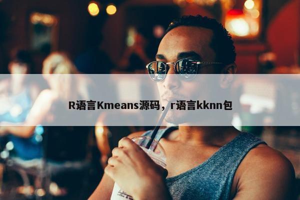 R语言Kmeans源码，r语言kknn包