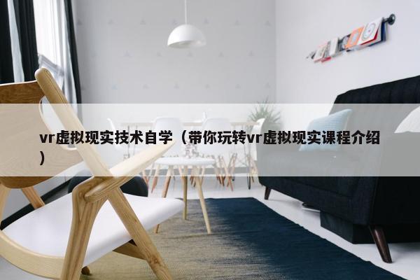 vr虚拟现实技术自学（带你玩转vr虚拟现实课程介绍）