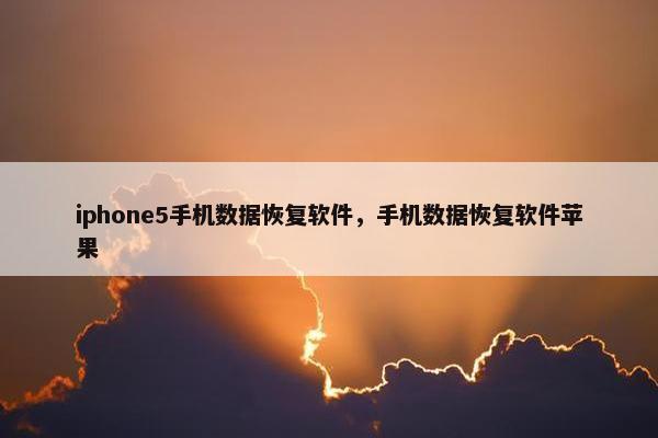 iphone5手机数据恢复软件，手机数据恢复软件苹果