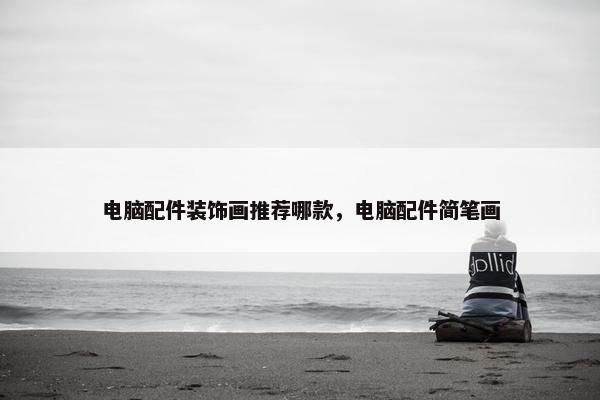 电脑配件装饰画推荐哪款，电脑配件简笔画