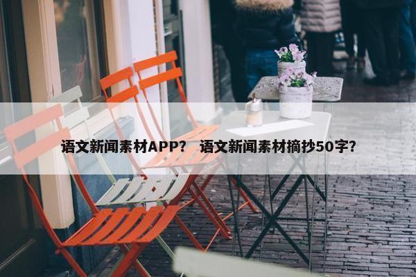 语文新闻素材APP？ 语文新闻素材摘抄50字？