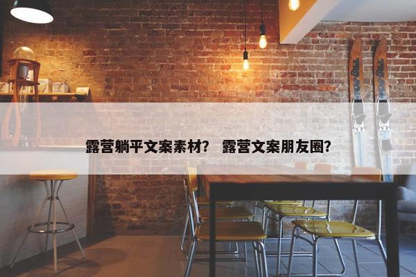 露营躺平文案素材？ 露营文案朋友圈？