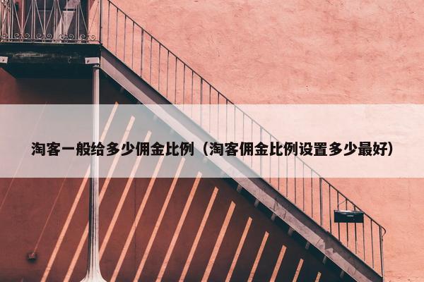 淘客一般给多少佣金比例（淘客佣金比例设置多少最好）