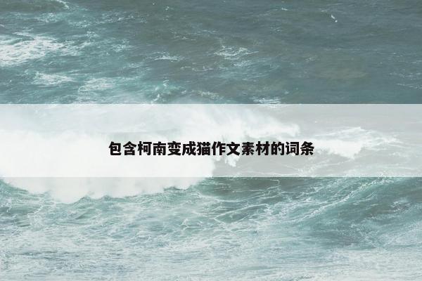 包含柯南变成猫作文素材的词条